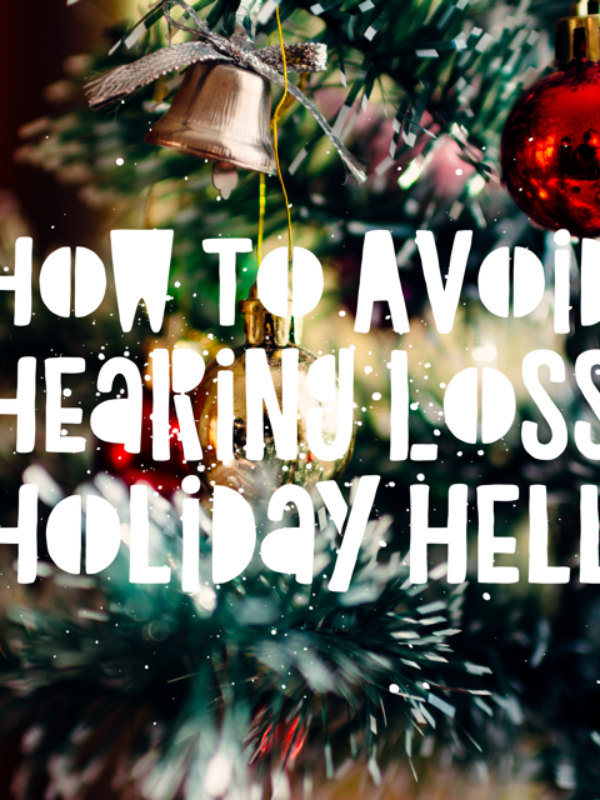 Hearing Loss Holiday Hell – How to Avoid it